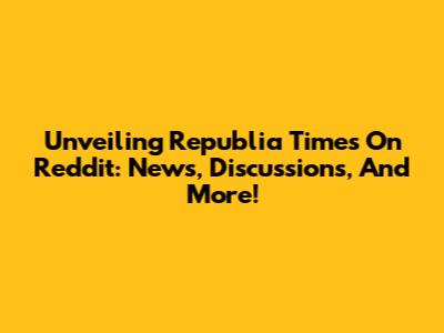 Unveiling Republia Times On Reddit: News, Discussions, And More!
