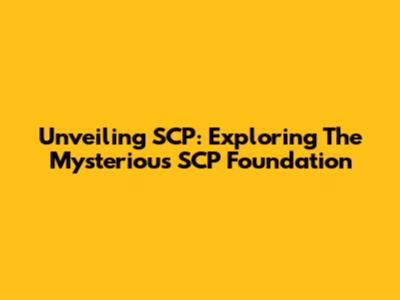 Unveiling SCP: Exploring The Mysterious SCP Foundation
