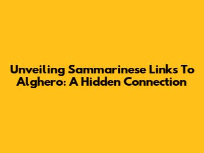 Unveiling Sammarinese Links To Alghero: A Hidden Connection