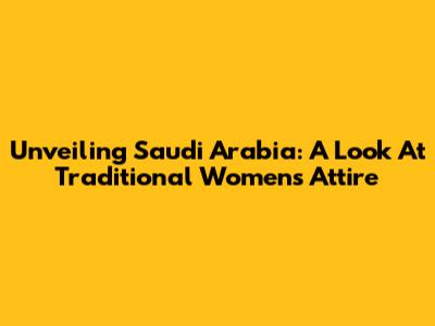 Unveiling Saudi Arabia: A Look At Traditional Women's Attire