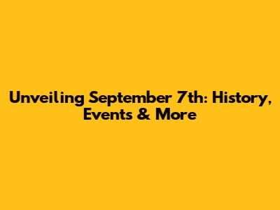 Unveiling September 7th: History, Events & More
