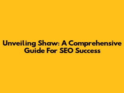 Unveiling Shaw: A Comprehensive Guide For SEO Success