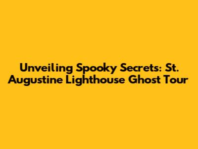 Unveiling Spooky Secrets: St. Augustine Lighthouse Ghost Tour