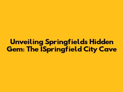 Unveiling Springfield's Hidden Gem: The ISpringfield City Cave