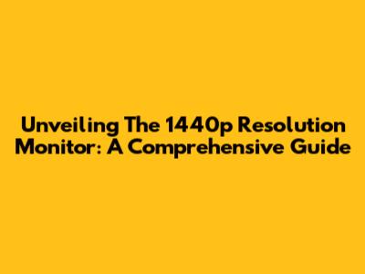 Unveiling The 1440p Resolution Monitor: A Comprehensive Guide
