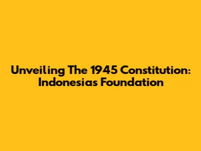 Unveiling The 1945 Constitution: Indonesia's Foundation