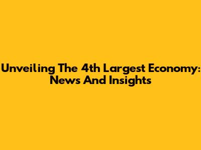 Unveiling The 4th Largest Economy: News And Insights