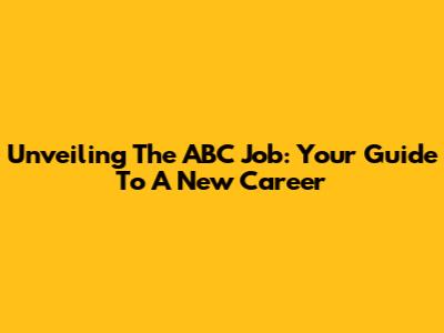 Unveiling The ABC Job: Your Guide To A New Career