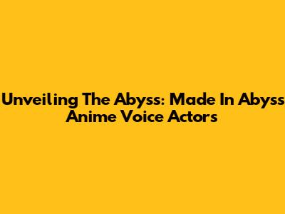 Unveiling The Abyss: Made In Abyss Anime Voice Actors