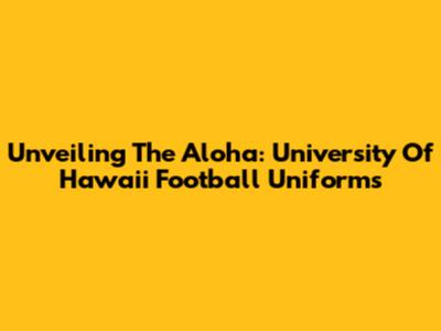 Unveiling The Aloha: University Of Hawaii Football Uniforms