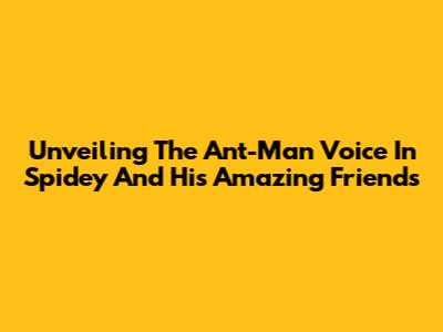 Unveiling The Ant-Man Voice In Spidey And His Amazing Friends