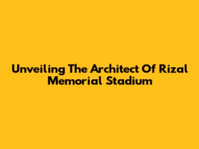 Unveiling The Architect Of Rizal Memorial Stadium