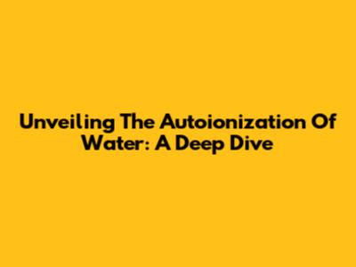 Unveiling The Autoionization Of Water: A Deep Dive