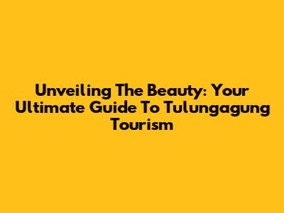 Unveiling The Beauty: Your Ultimate Guide To Tulungagung Tourism