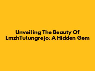 Unveiling The Beauty Of LmzhTulungrejo: A Hidden Gem