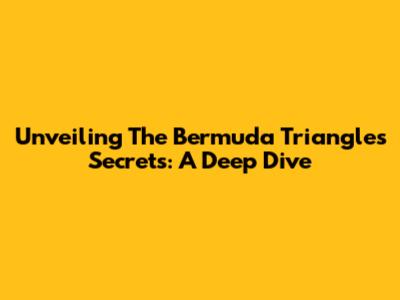 Unveiling The Bermuda Triangle's Secrets: A Deep Dive