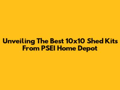 Unveiling The Best 10x10 Shed Kits From PSEI Home Depot