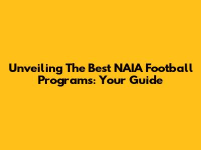 Unveiling The Best NAIA Football Programs: Your Guide