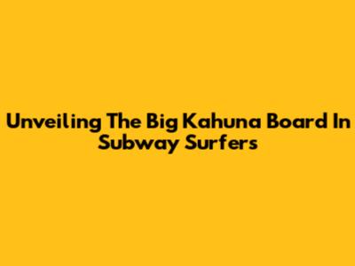 Unveiling The Big Kahuna Board In Subway Surfers
