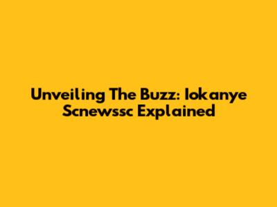 Unveiling The Buzz: Iokanye Scnewssc Explained