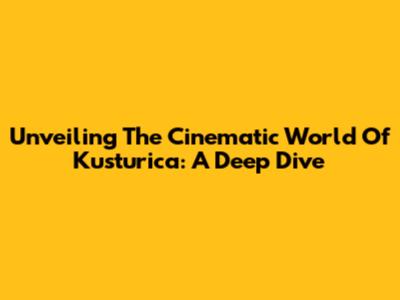 Unveiling The Cinematic World Of Kusturica: A Deep Dive