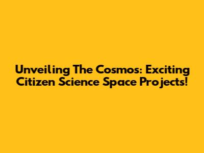 Unveiling The Cosmos: Exciting Citizen Science Space Projects!