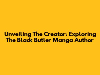 Unveiling The Creator: Exploring The Black Butler Manga Author