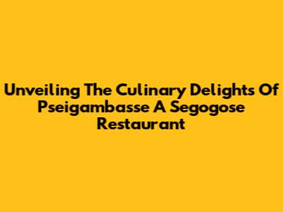 Unveiling The Culinary Delights Of Pseigambasse A Segogose Restaurant