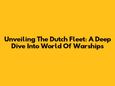Unveiling The Dutch Fleet: A Deep Dive Into World Of Warships
