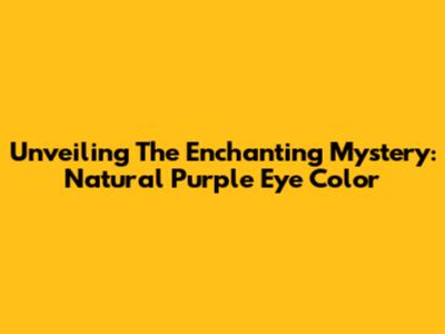 Unveiling The Enchanting Mystery: Natural Purple Eye Color
