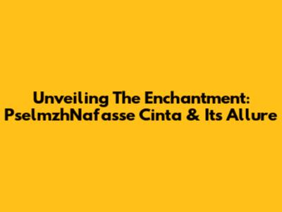 Unveiling The Enchantment: PselmzhNafasse Cinta & Its Allure