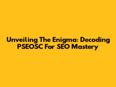 Unveiling The Enigma: Decoding PSEOSC For SEO Mastery