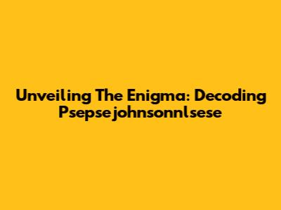 Unveiling The Enigma: Decoding Psepsejohnsonnlsese