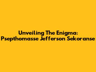 Unveiling The Enigma: Psepthomasse Jefferson Sekoranse