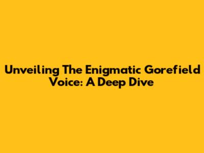 Unveiling The Enigmatic Gorefield Voice: A Deep Dive