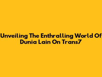 Unveiling The Enthralling World Of 'Dunia Lain' On Trans7