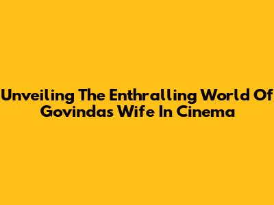 Unveiling The Enthralling World Of Govinda's Wife In Cinema