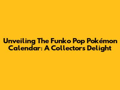 Unveiling The Funko Pop Pokémon Calendar: A Collector's Delight