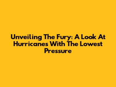Unveiling The Fury: A Look At Hurricanes With The Lowest Pressure