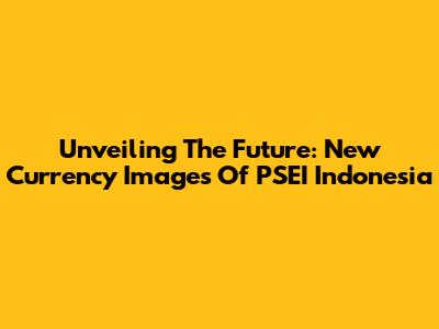 Unveiling The Future: New Currency Images Of PSEI Indonesia
