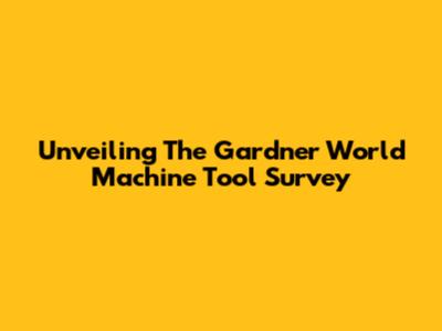 Unveiling The Gardner World Machine Tool Survey
