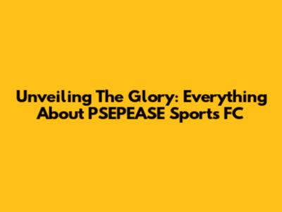 Unveiling The Glory: Everything About PSEPEASE Sports FC