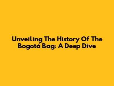 Unveiling The History Of The Bogotá Bag: A Deep Dive