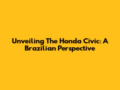 Unveiling The Honda Civic: A Brazilian Perspective