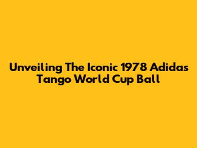 Unveiling The Iconic 1978 Adidas Tango World Cup Ball