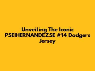 Unveiling The Iconic PSEIHERNANDEZSE #14 Dodgers Jersey