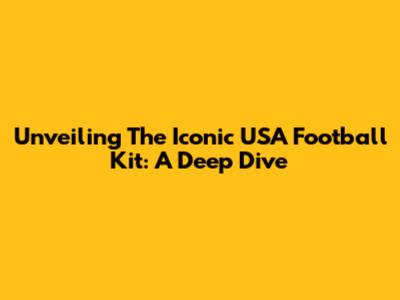 Unveiling The Iconic USA Football Kit: A Deep Dive