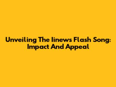 Unveiling The Iinews Flash Song: Impact And Appeal