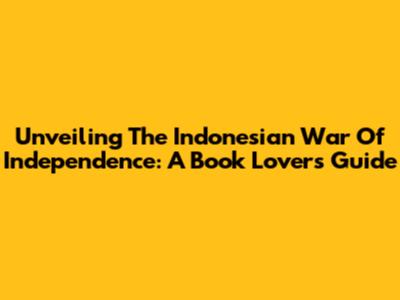 Unveiling The Indonesian War Of Independence: A Book Lover's Guide