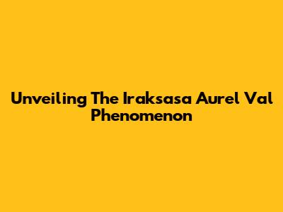Unveiling The Iraksasa Aurel Val Phenomenon